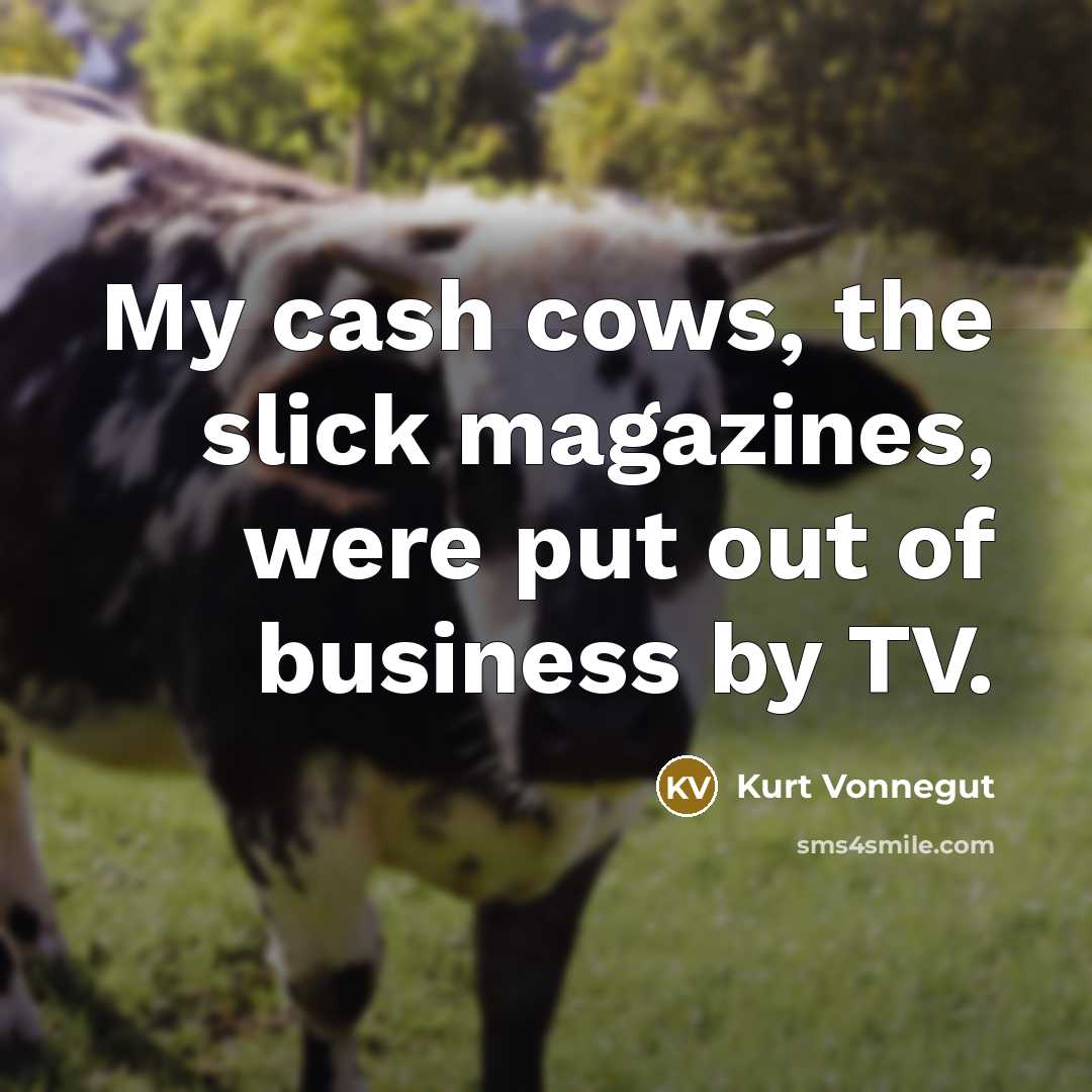 “My cash cows, the slick magazines, were put out of…” quote by Kurt Vonnegut