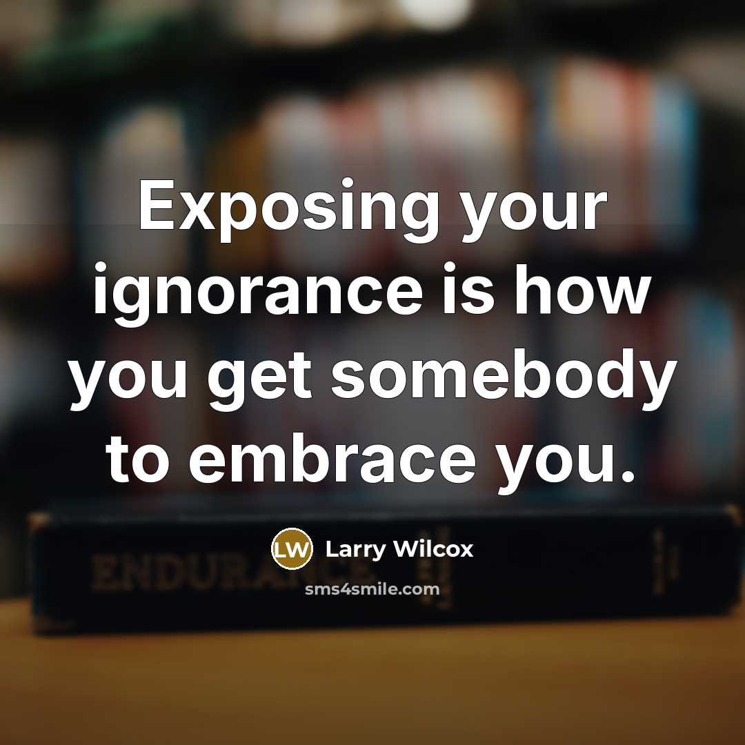 “Exposing your ignorance is how you get somebody to embrace…” quote by Larry Wilcox