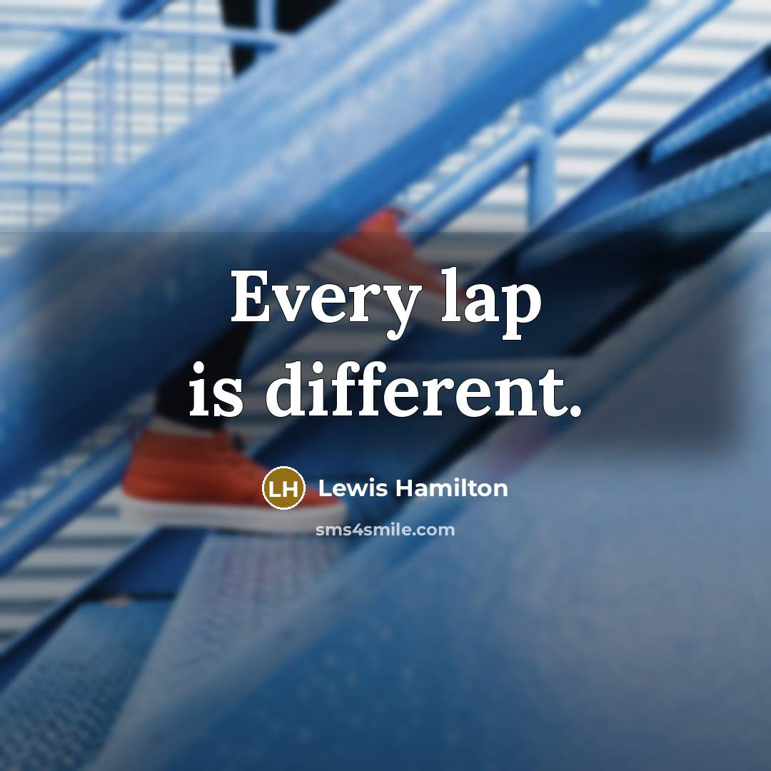 “Every lap is different.” quote by Lewis Hamilton
