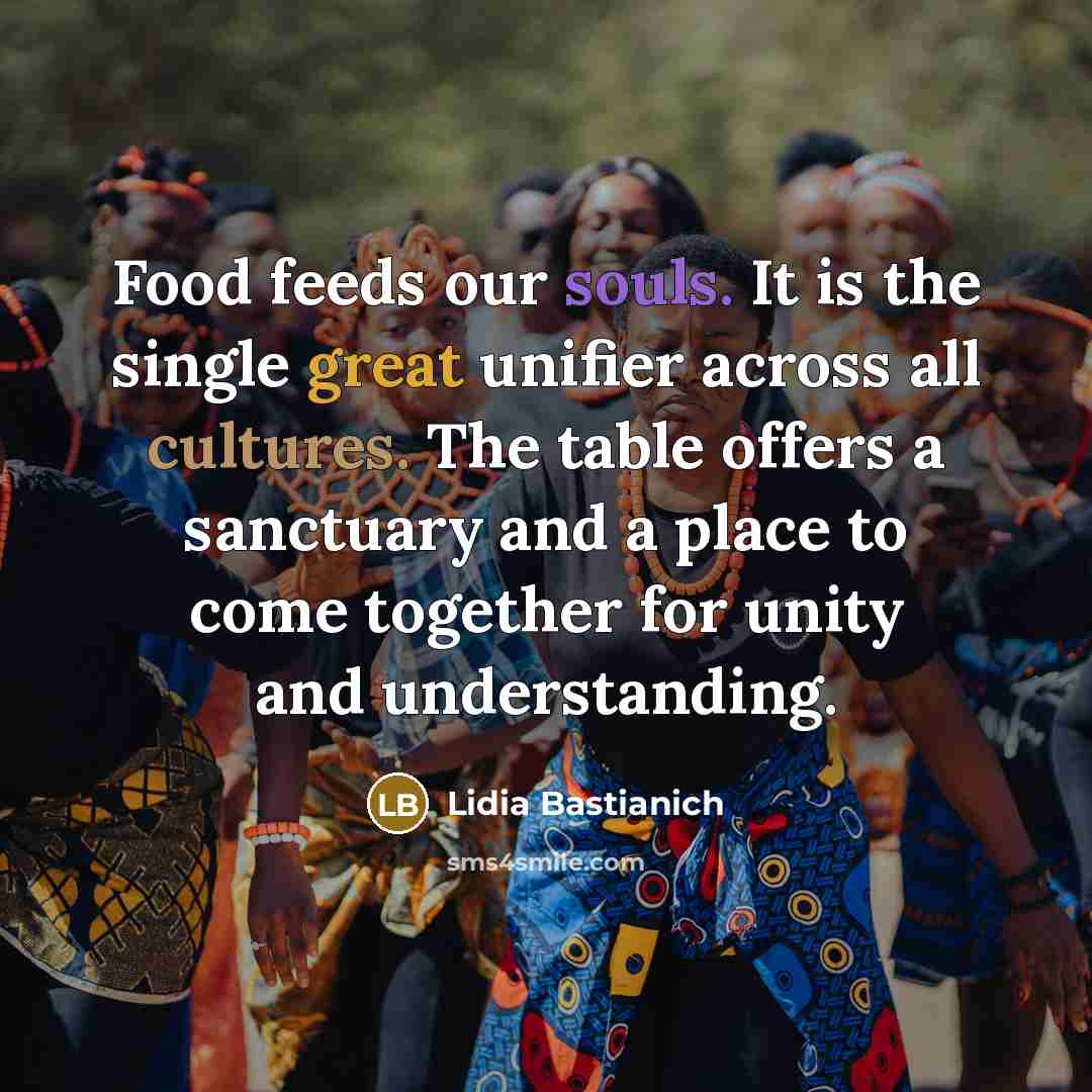 “Food feeds our souls. It is the single great unifier…” quote by Lidia Bastianich