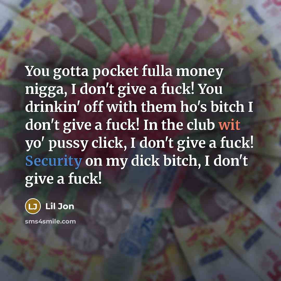 “You gotta pocket fulla money nigga, I don't give a…” quote by Lil Jon