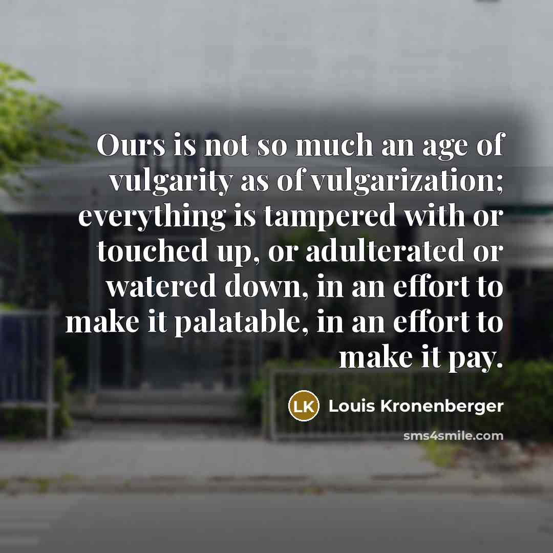 “Ours is not so much an age of vulgarity as…” quote by Louis Kronenberger