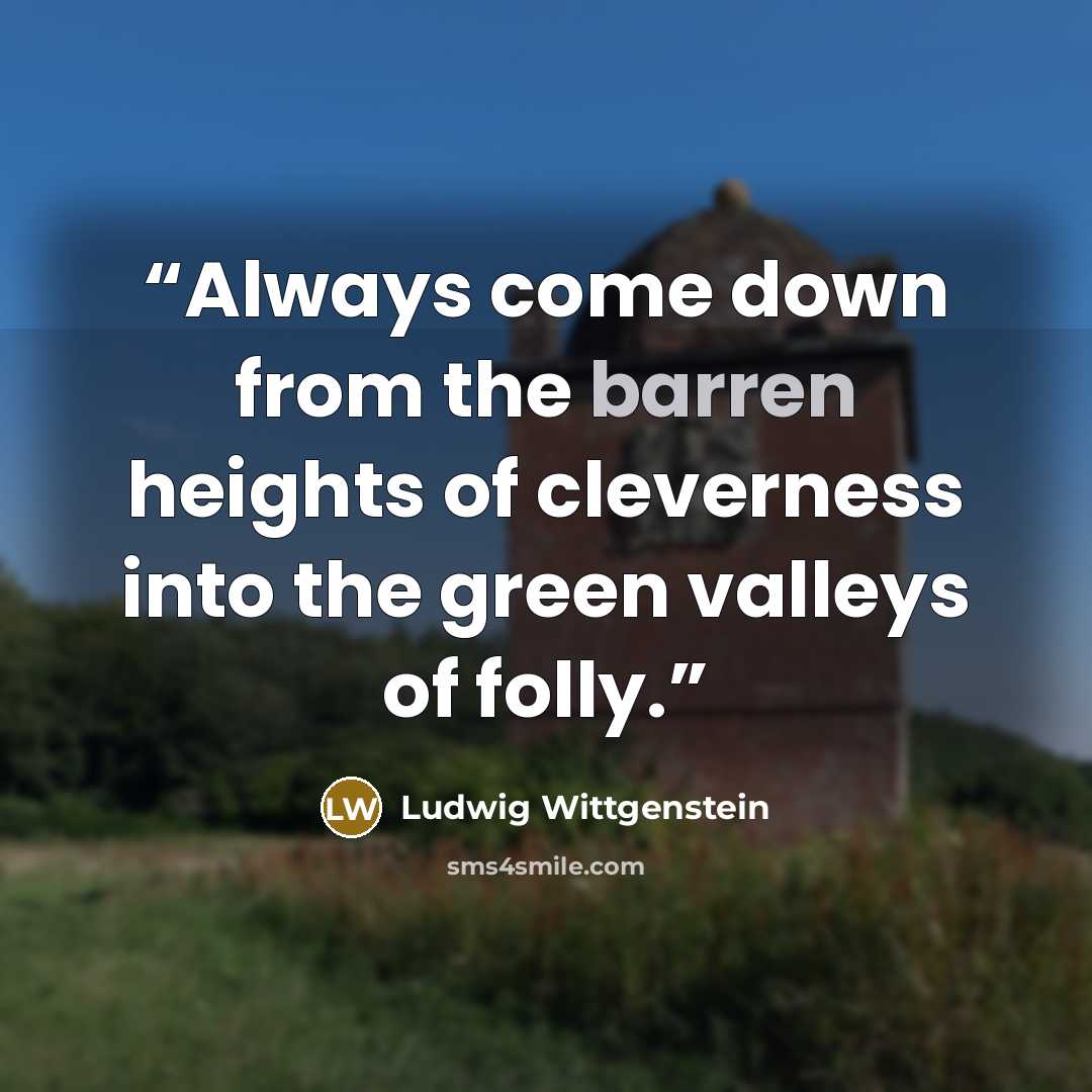 “Always come down from the barren heights of cleverness into the green valleys of folly.” quote by Ludwig Wittgenstein