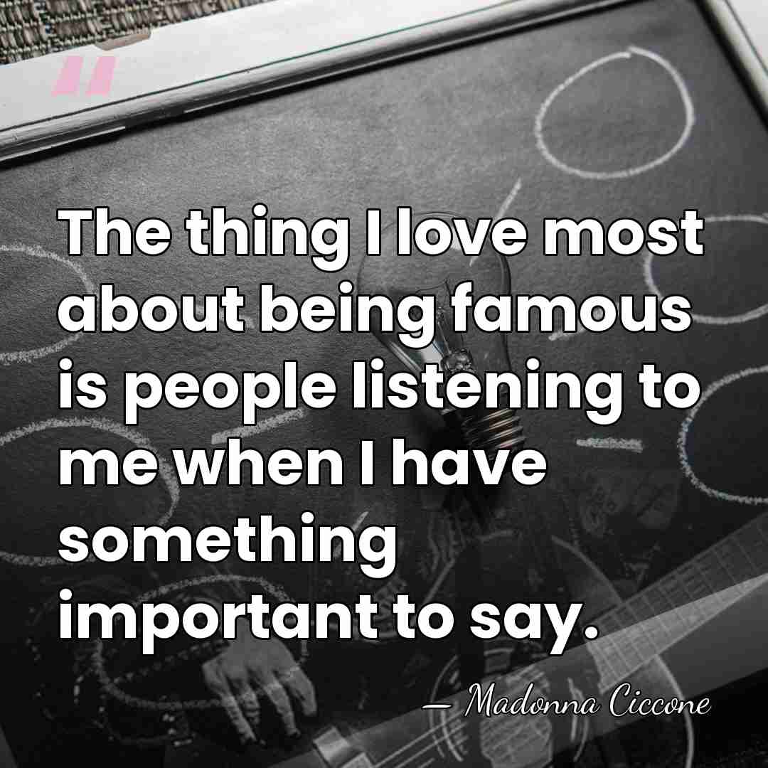 The thing I love most about being famous is people listening to&hellip; - Madonna Ciccone