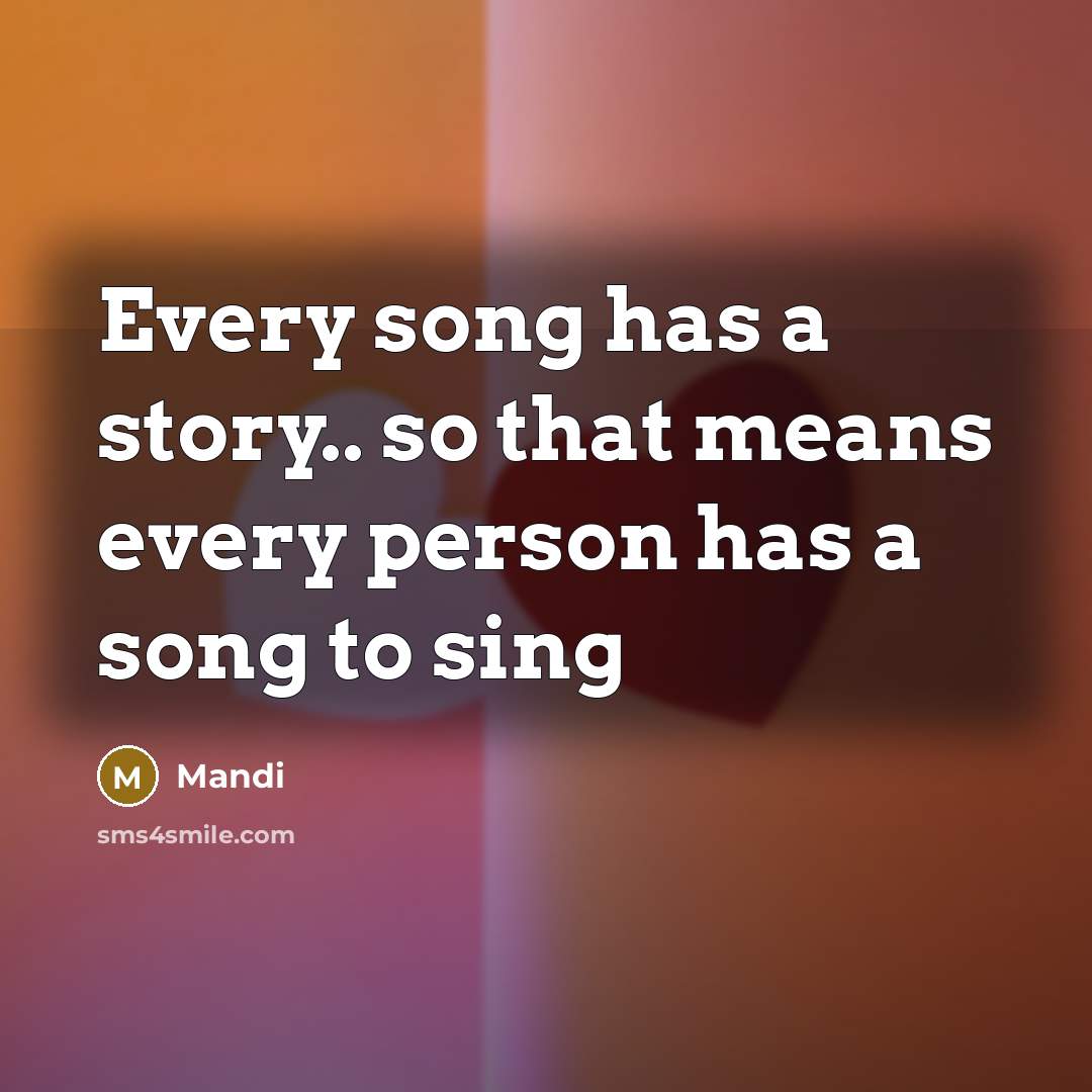 “Every song has a story.. so that means every person…” quote by Mandi