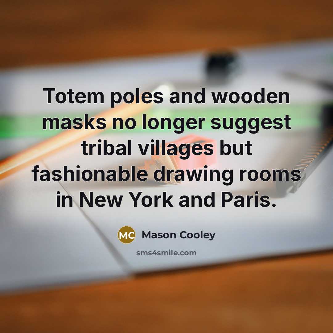 “Totem poles and wooden masks no longer suggest tribal villages…” quote by Mason Cooley