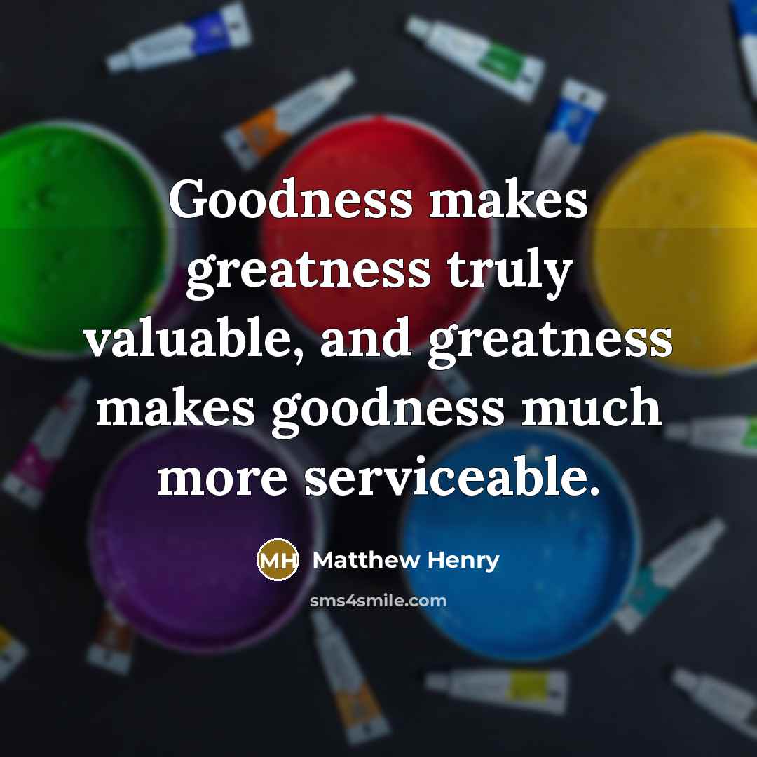“Goodness makes greatness truly valuable, and greatness makes goodness much…” quote by Matthew Henry