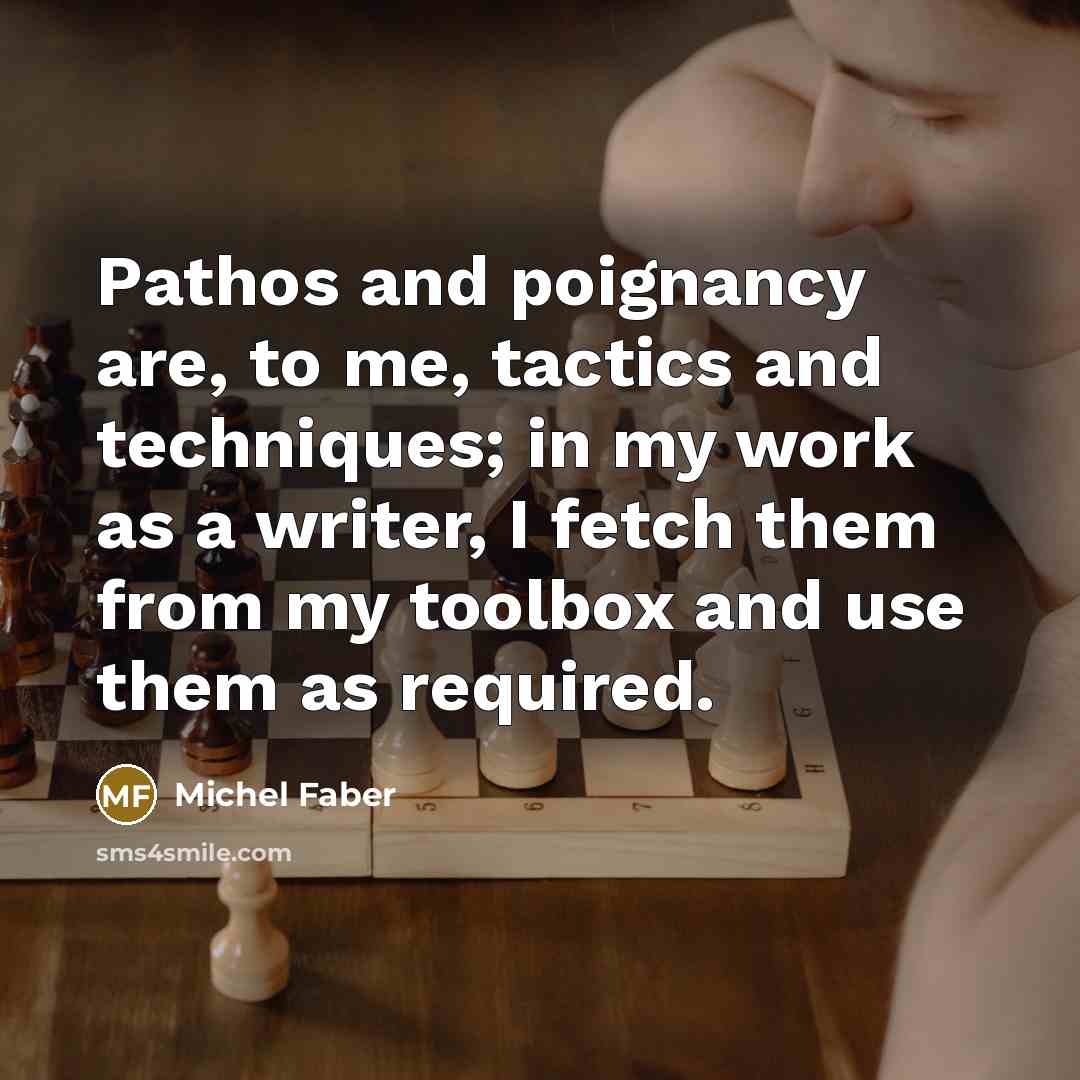 “Pathos and poignancy are, to me, tactics and techniques; in…” quote by Michel Faber