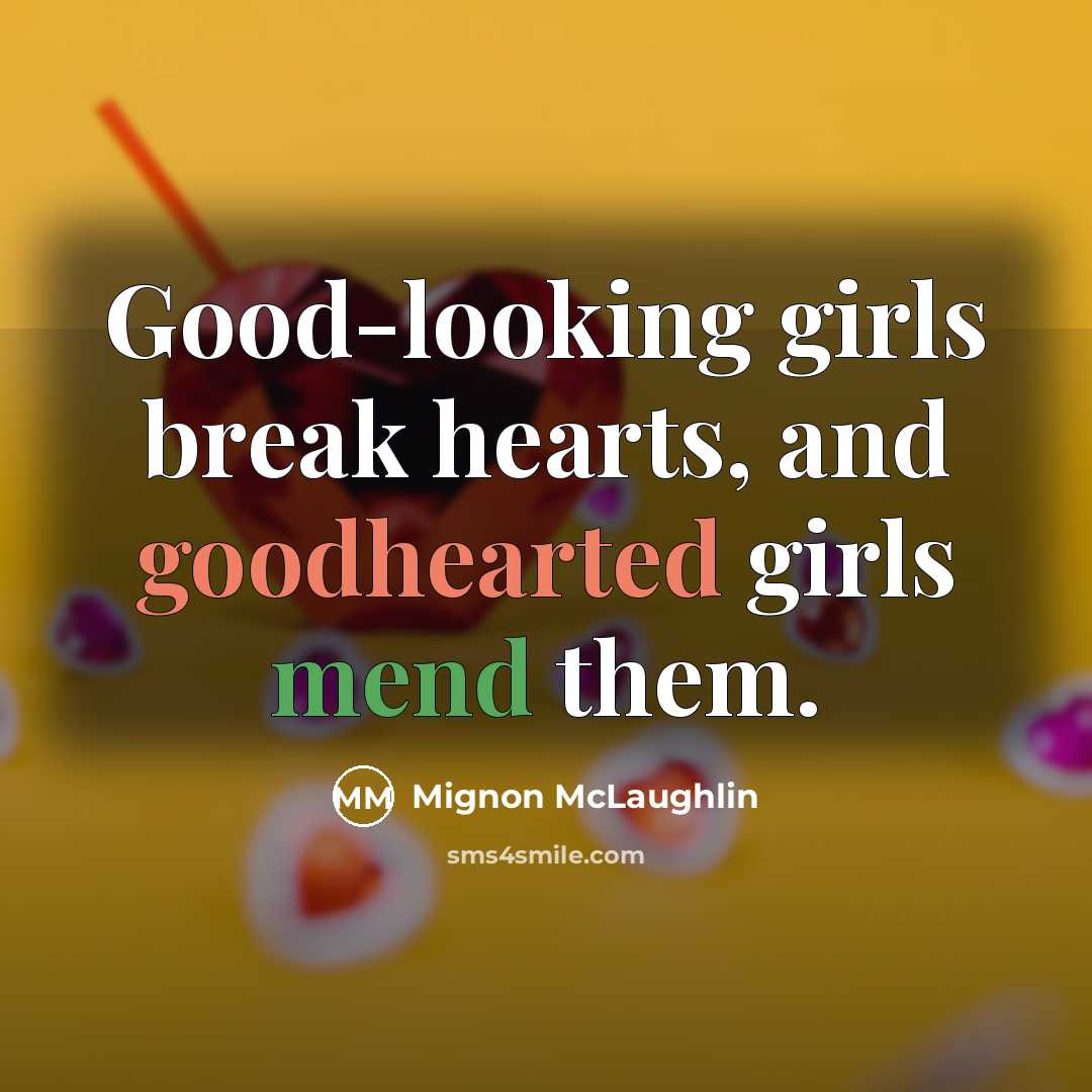 “Good-looking girls break hearts, and goodhearted girls mend them.…” quote by Mignon McLaughlin