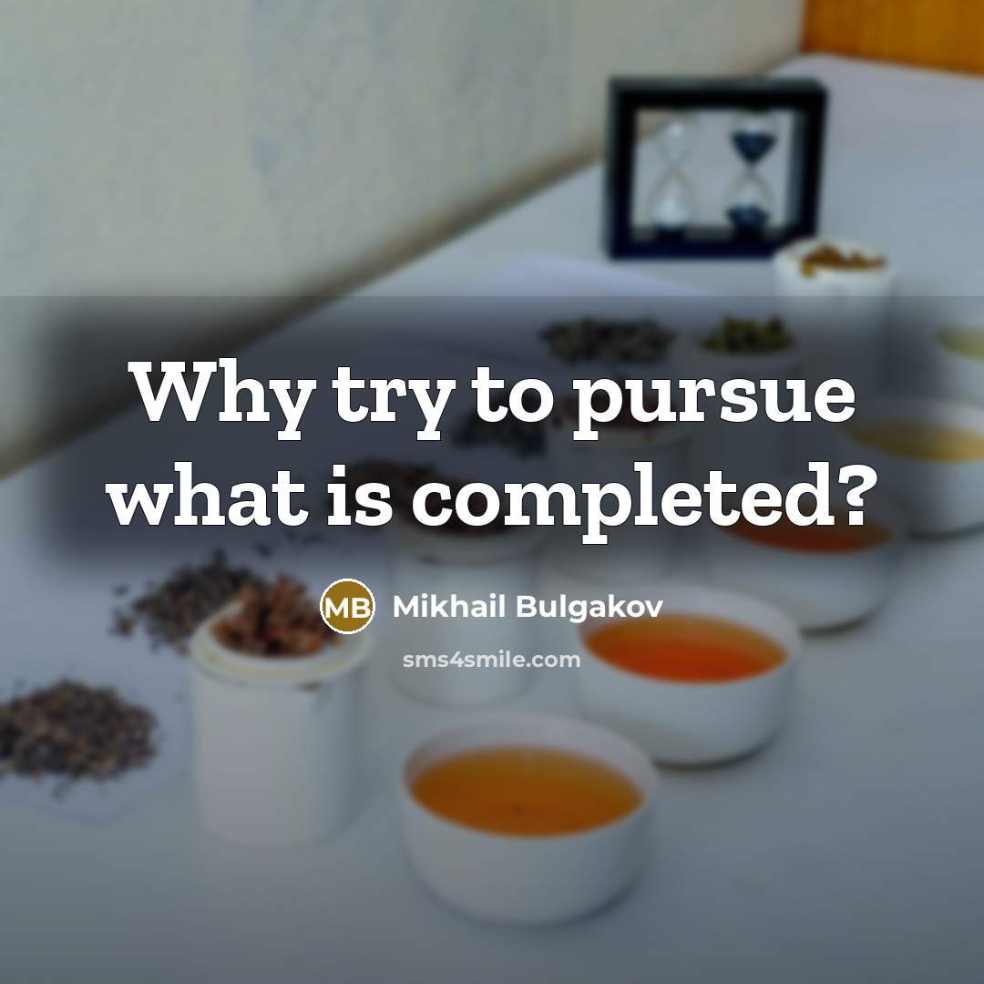“Why try to pursue what is completed?” quote by Mikhail Bulgakov
