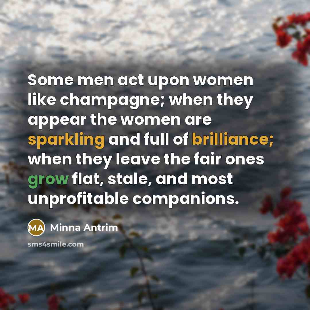 “Some men act upon women like champagne; when they appear…” quote by Minna Antrim