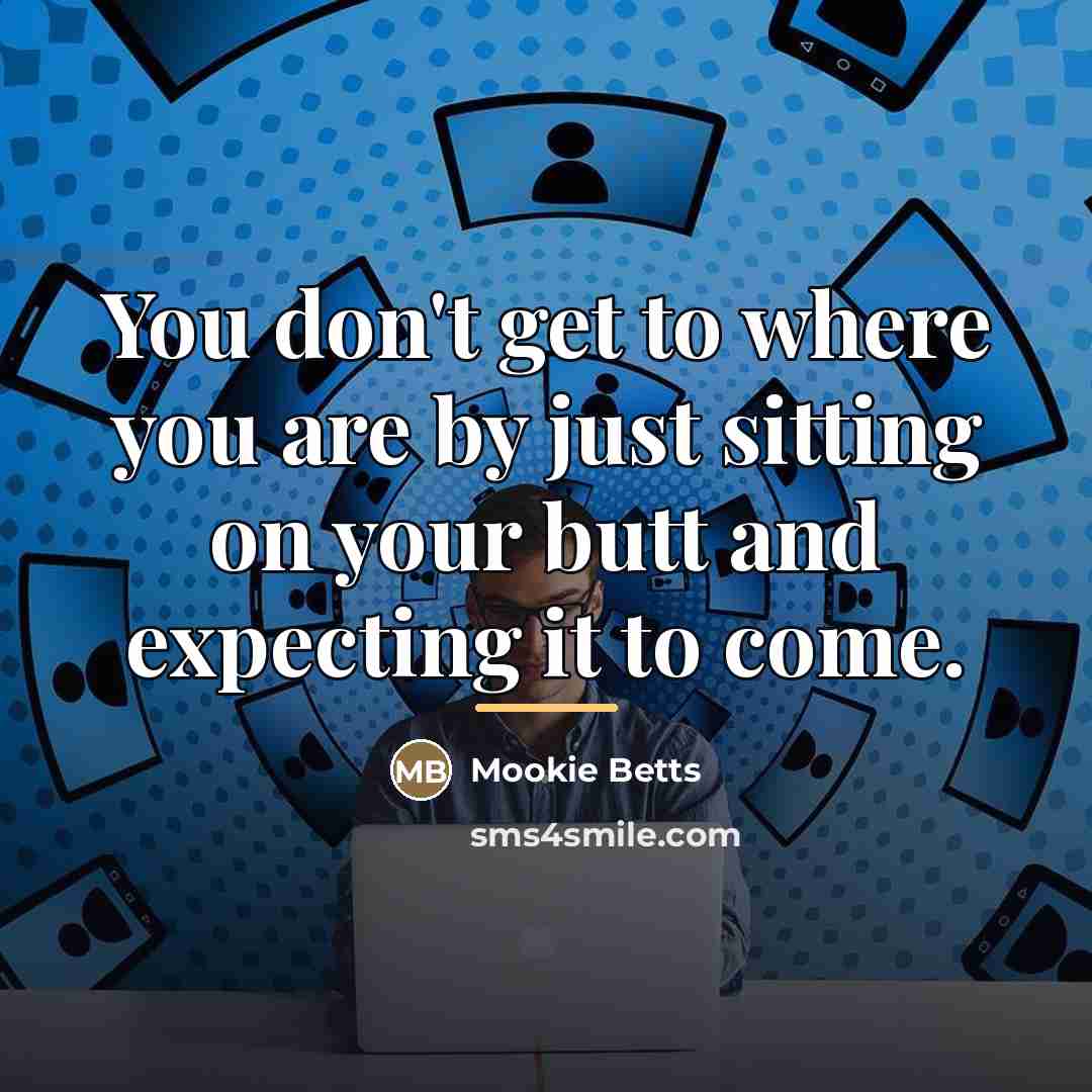 “You don't get to where you are by just sitting…” quote by Mookie Betts