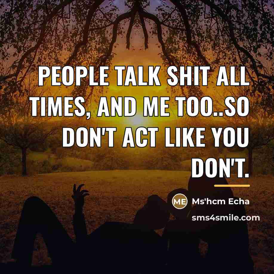 “People talk shit all times, and me too..so don't act…” quote by Ms'hcm Echa