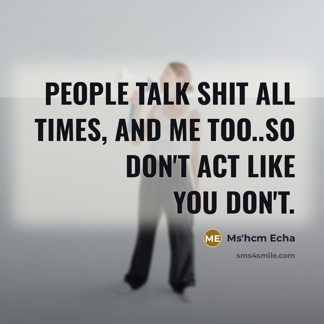“People talk shit all times, and me too..so don't act like you don't.” quote by Ms'hcm Echa