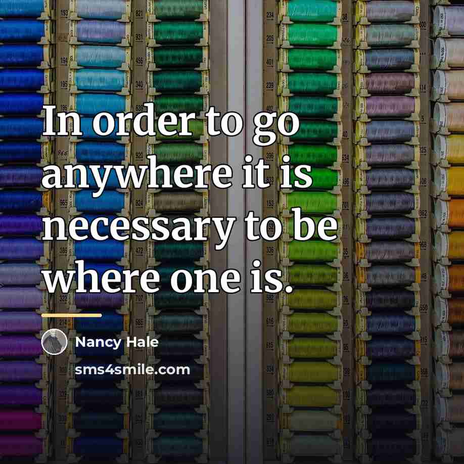 “In order to go anywhere it is necessary to be…” quote by Nancy Hale