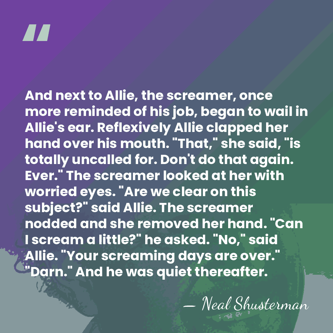 And next to Allie, the screamer, once more reminded of his job,&hellip; - Neal Shusterman