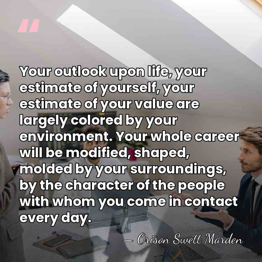 Your outlook upon life, your estimate of yourself, your estimate of your&hellip; - Orison Swett Marden