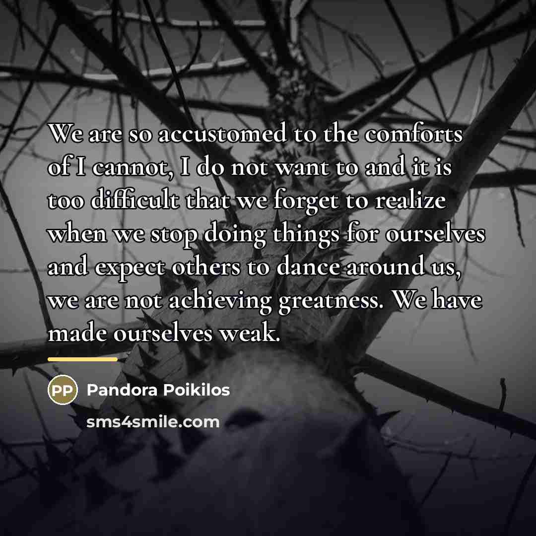 “We are so accustomed to the comforts of I cannot,…” quote by Pandora Poikilos