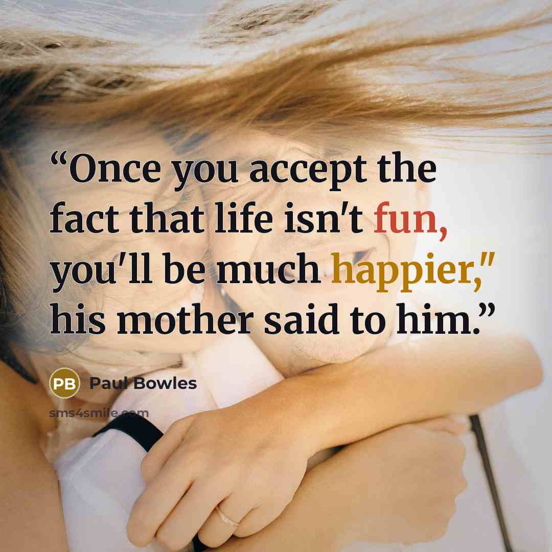 “Once you accept the fact that life isn't fun, you'll be much happier," his mother said to him.” quote by Paul Bowles