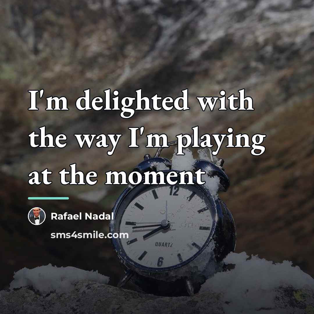 “I'm delighted with the way I'm playing at the moment…” quote by Rafael Nadal