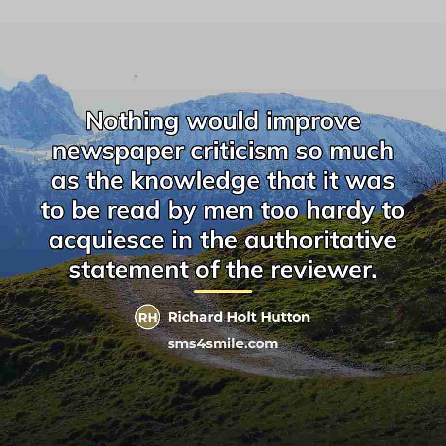 “Nothing would improve newspaper criticism so much as the knowledge…” quote by Richard Holt Hutton