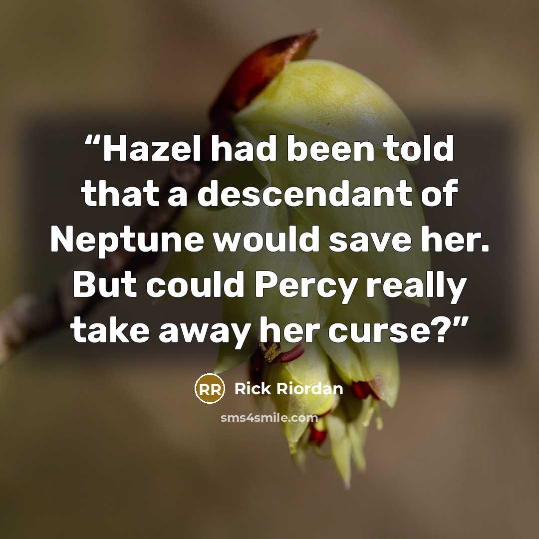 “Hazel had been told that a descendant of Neptune would save her. But could Percy really take away her curse?” quote by Rick Riordan