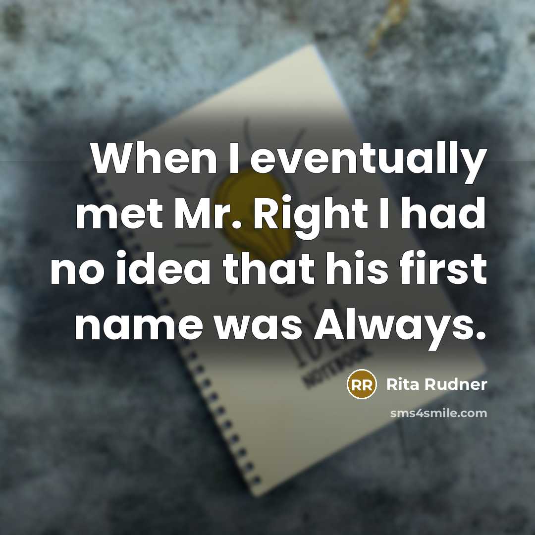 “When I eventually met Mr. Right I had no idea that his first name was Always.” quote by Rita Rudner