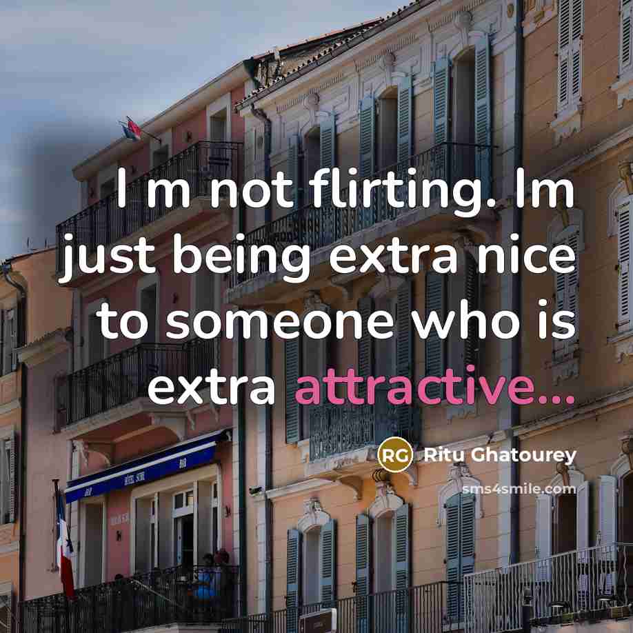 “I m not flirting. Im just being extra nice to someone who is extra attractive...” quote by Ritu Ghatourey