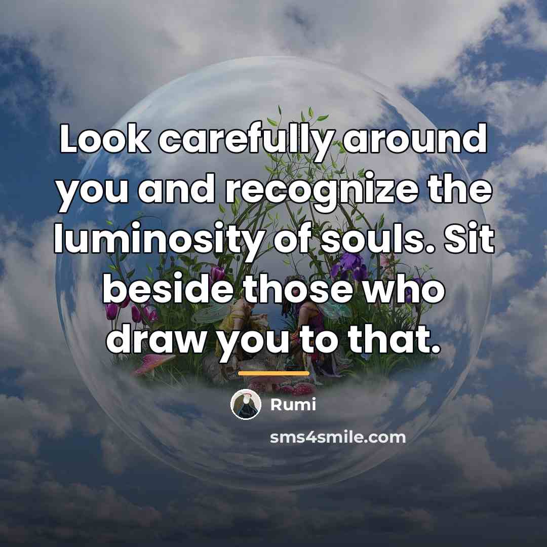 “Look carefully around you and recognize the luminosity of souls.…” quote by Rumi