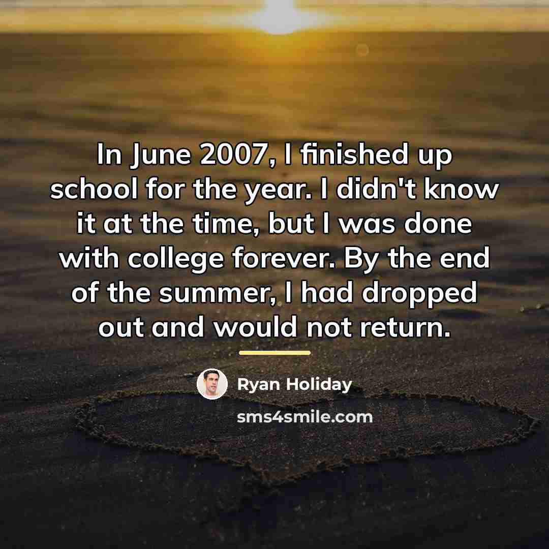 “In June 2007, I finished up school for the year.…” quote by Ryan Holiday