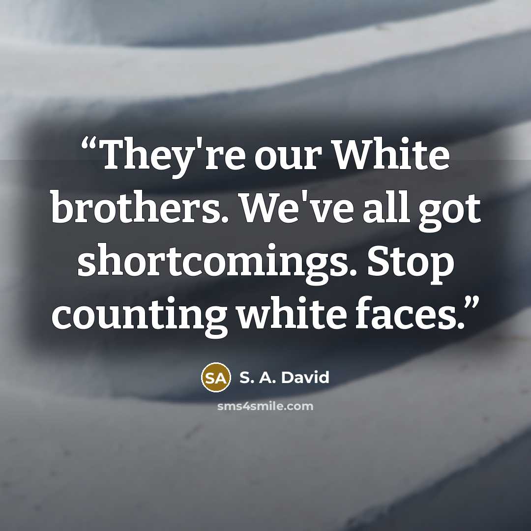 “They're our White brothers. We've all got shortcomings. Stop counting white faces.” quote by S. A. David