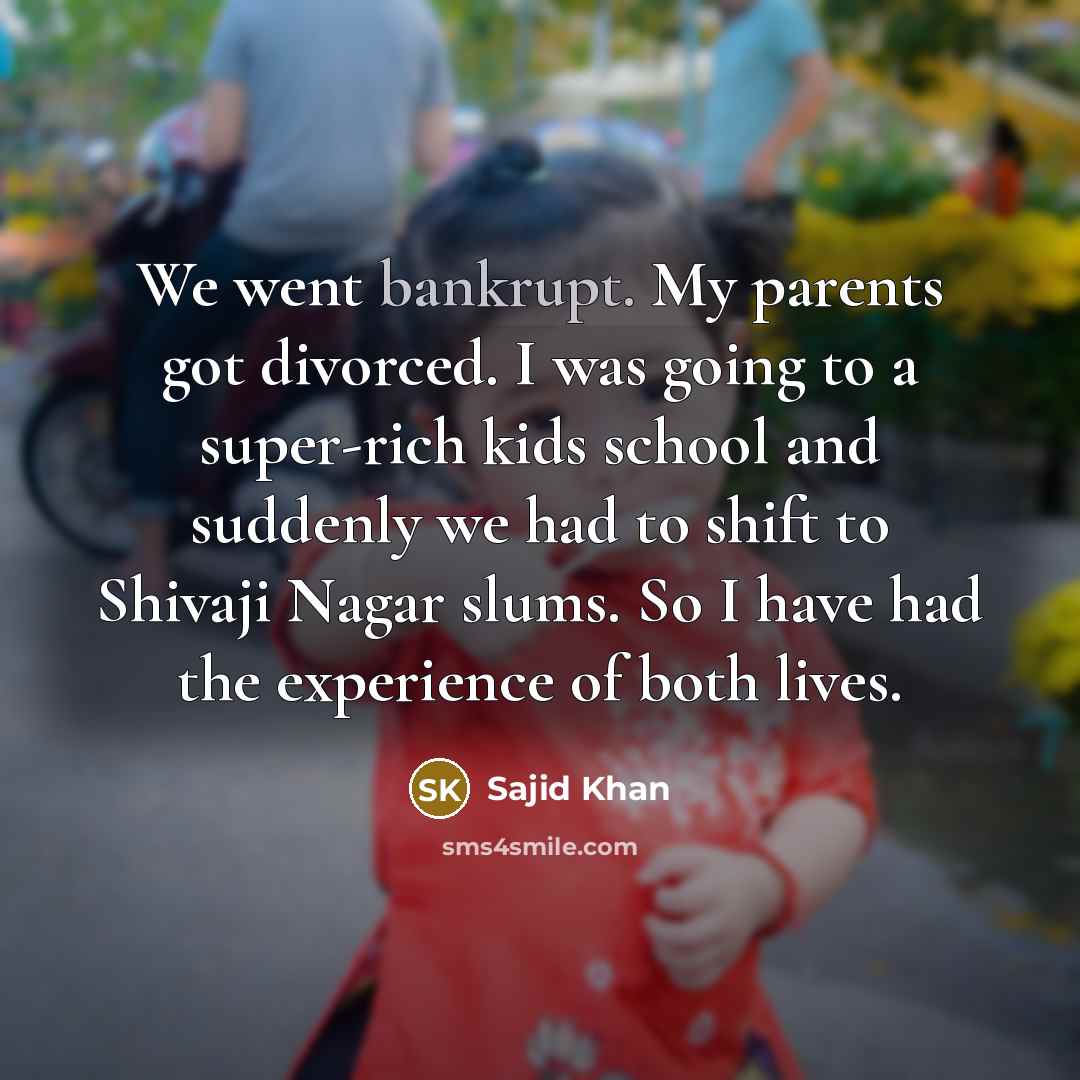 “We went bankrupt. My parents got divorced. I was going…” quote by Sajid Khan