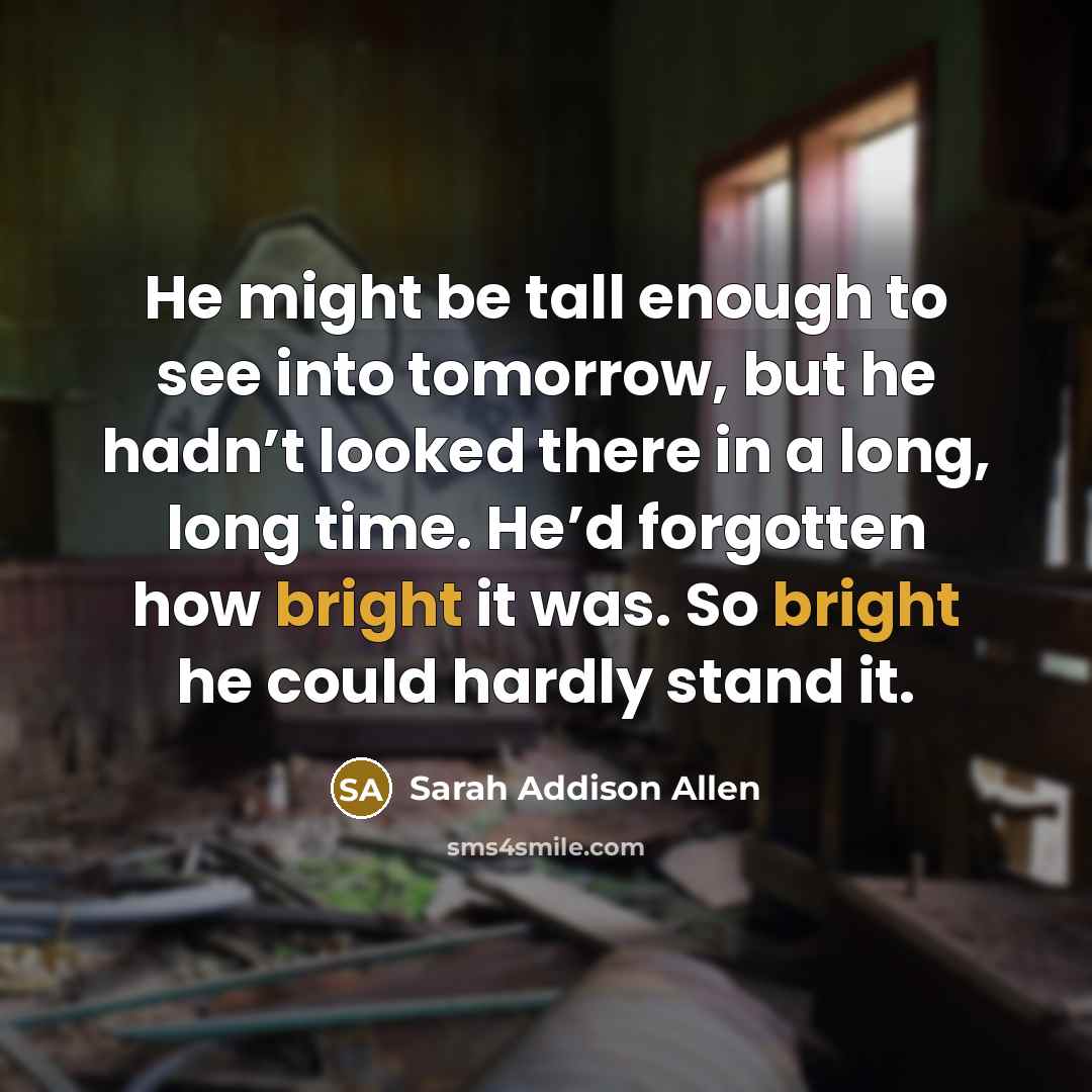 “He might be tall enough to see into tomorrow, but…” quote by Sarah Addison Allen