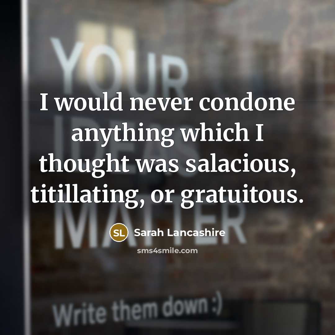 “I would never condone anything which I thought was salacious,…” quote by Sarah Lancashire