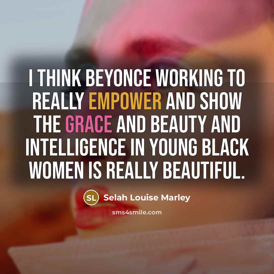“I think Beyonce working to really empower and show the…” quote by Selah Louise Marley