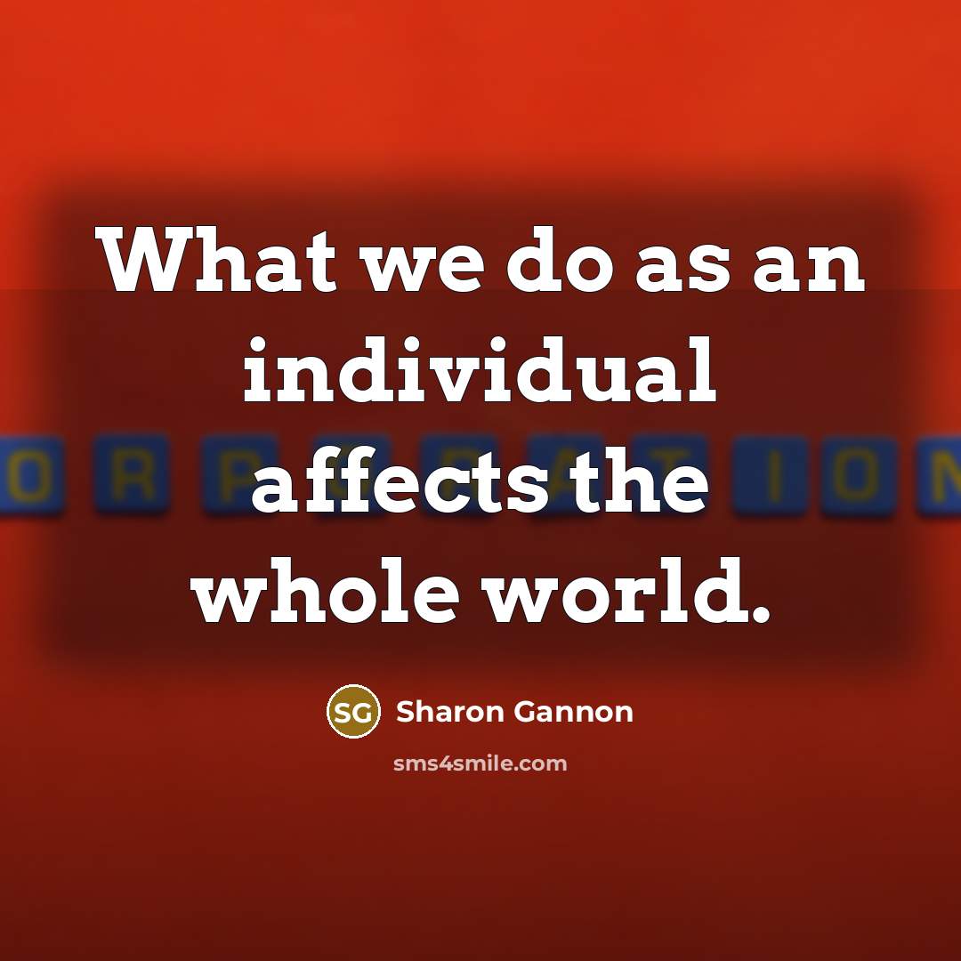 “What we do as an individual affects the whole world.…” quote by Sharon Gannon