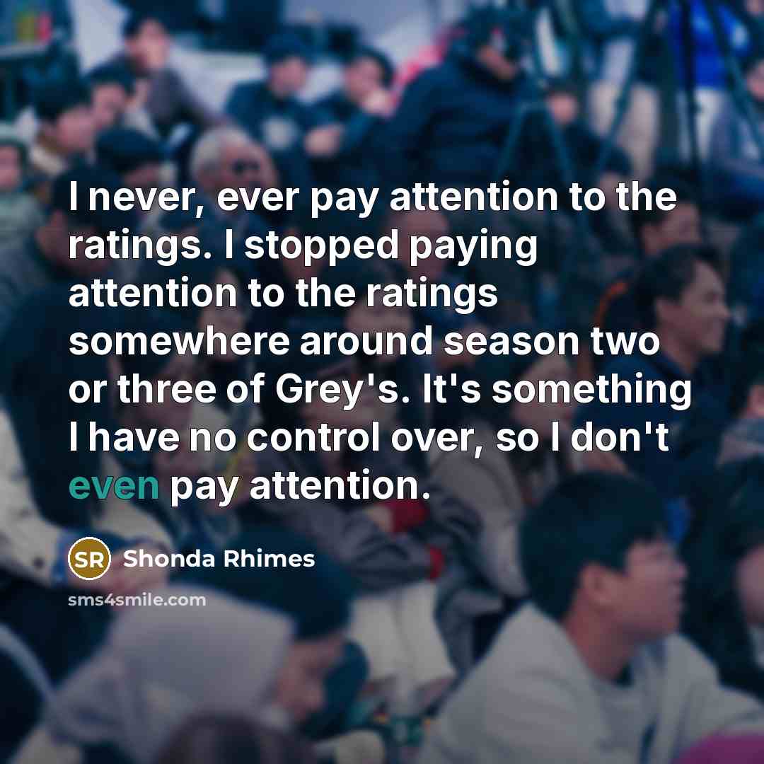 “I never, ever pay attention to the ratings. I stopped…” quote by Shonda Rhimes