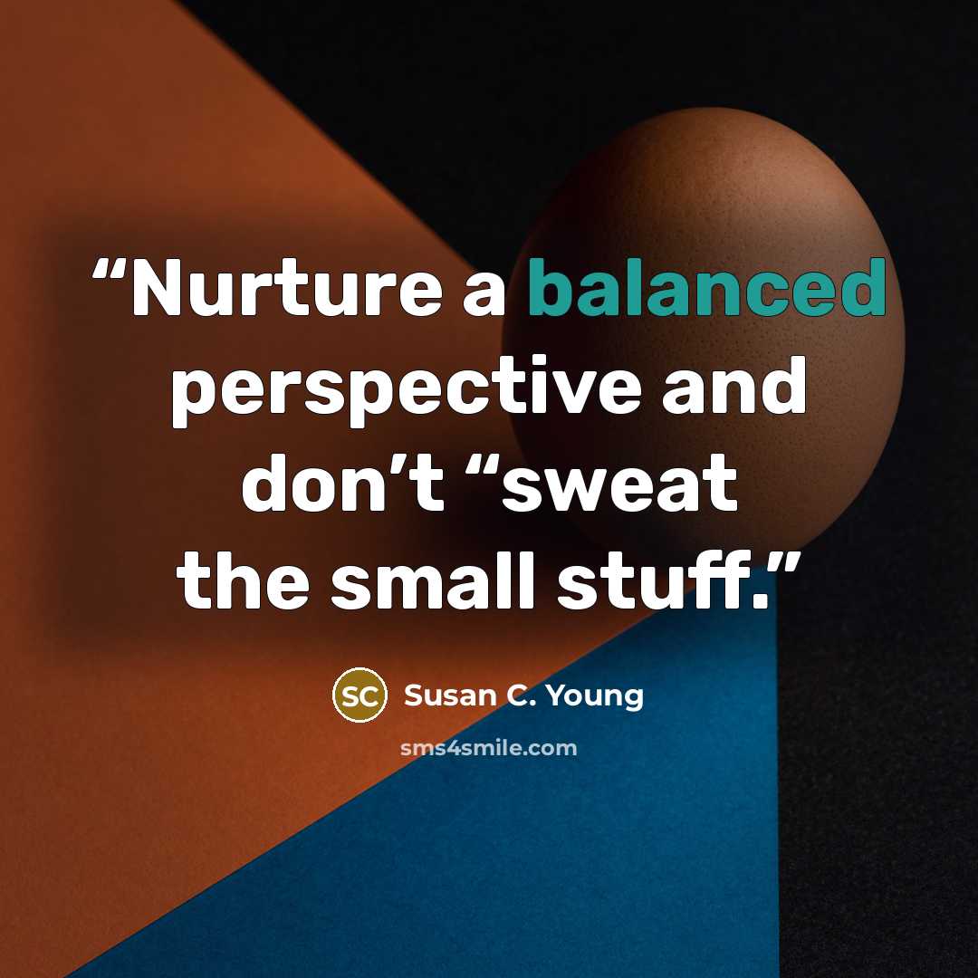 “Nurture a balanced perspective and don’t “sweat the small stuff.” quote by Susan C. Young