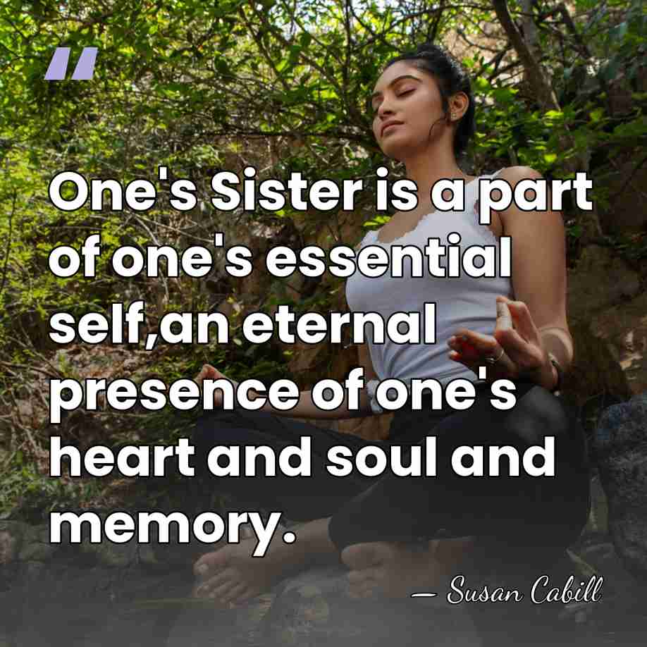One's Sister is a part of one's essential self,an eternal presence of&hellip; - Susan Cabill