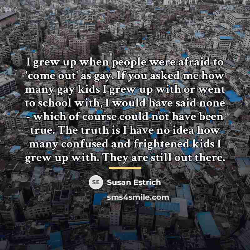 “I grew up when people were afraid to 'come out'…” quote by Susan Estrich