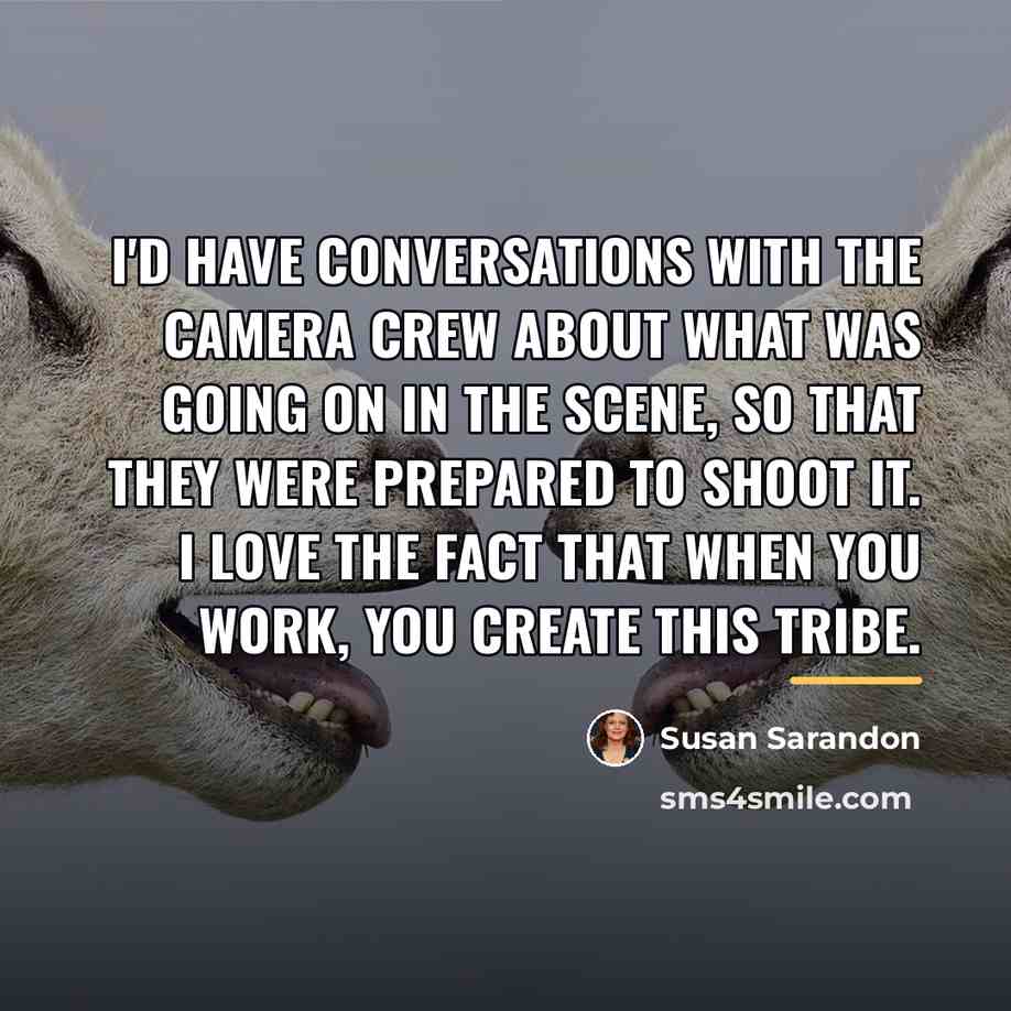 “I'd have conversations with the camera crew about what was…” quote by Susan Sarandon