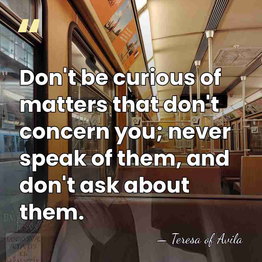 Don't be curious of matters that don't concern you; never speak of&hellip; - Teresa of Avila