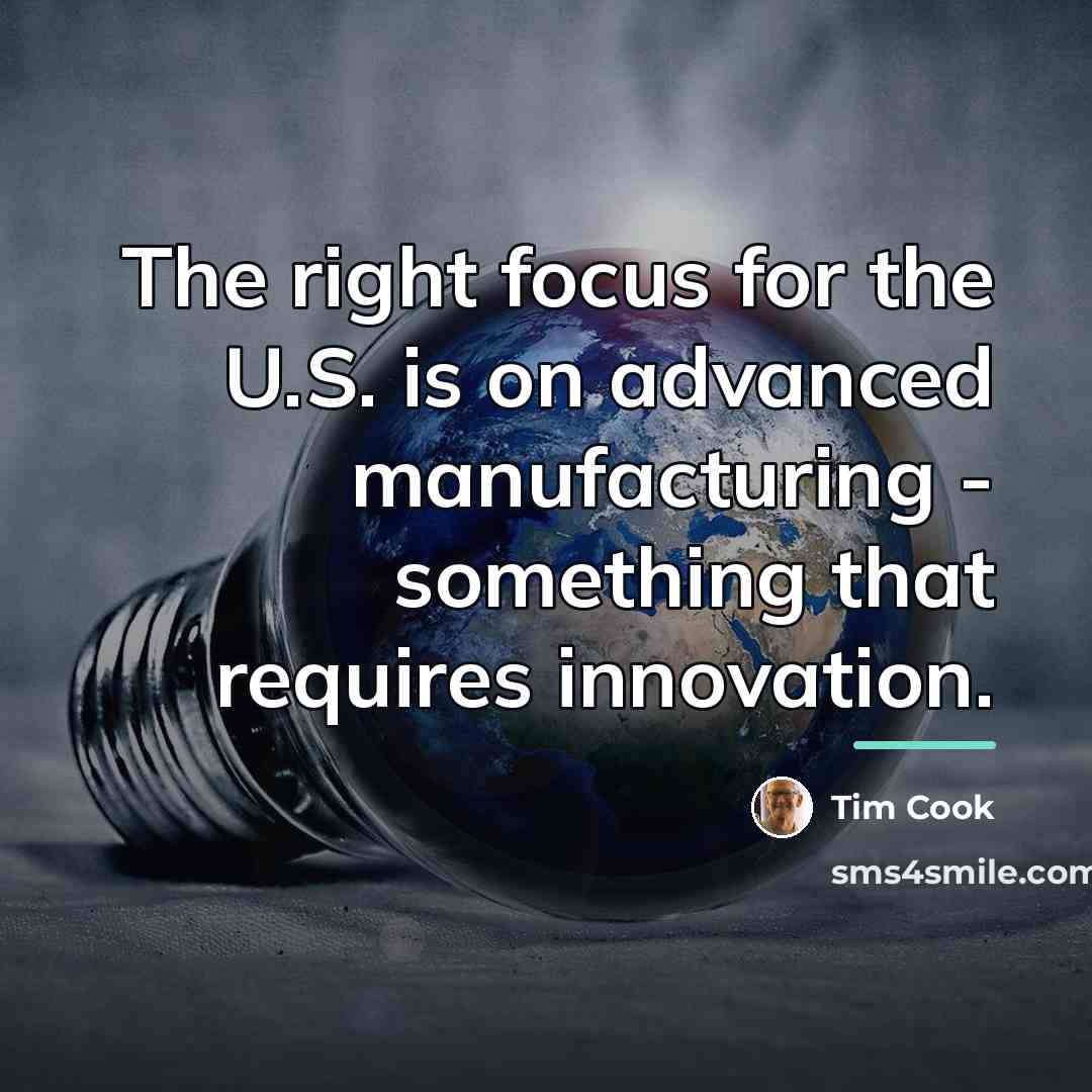 “The right focus for the U.S. is on advanced manufacturing…” quote by Tim Cook