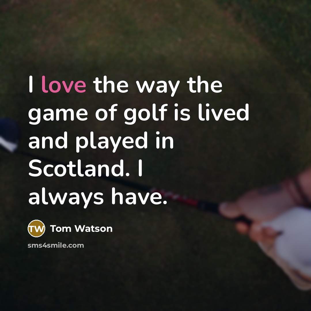 “I love the way the game of golf is lived…” quote by Tom Watson