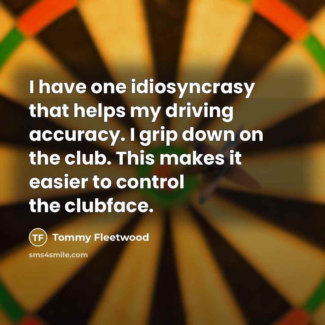 “I have one idiosyncrasy that helps my driving accuracy. I…” quote by Tommy Fleetwood