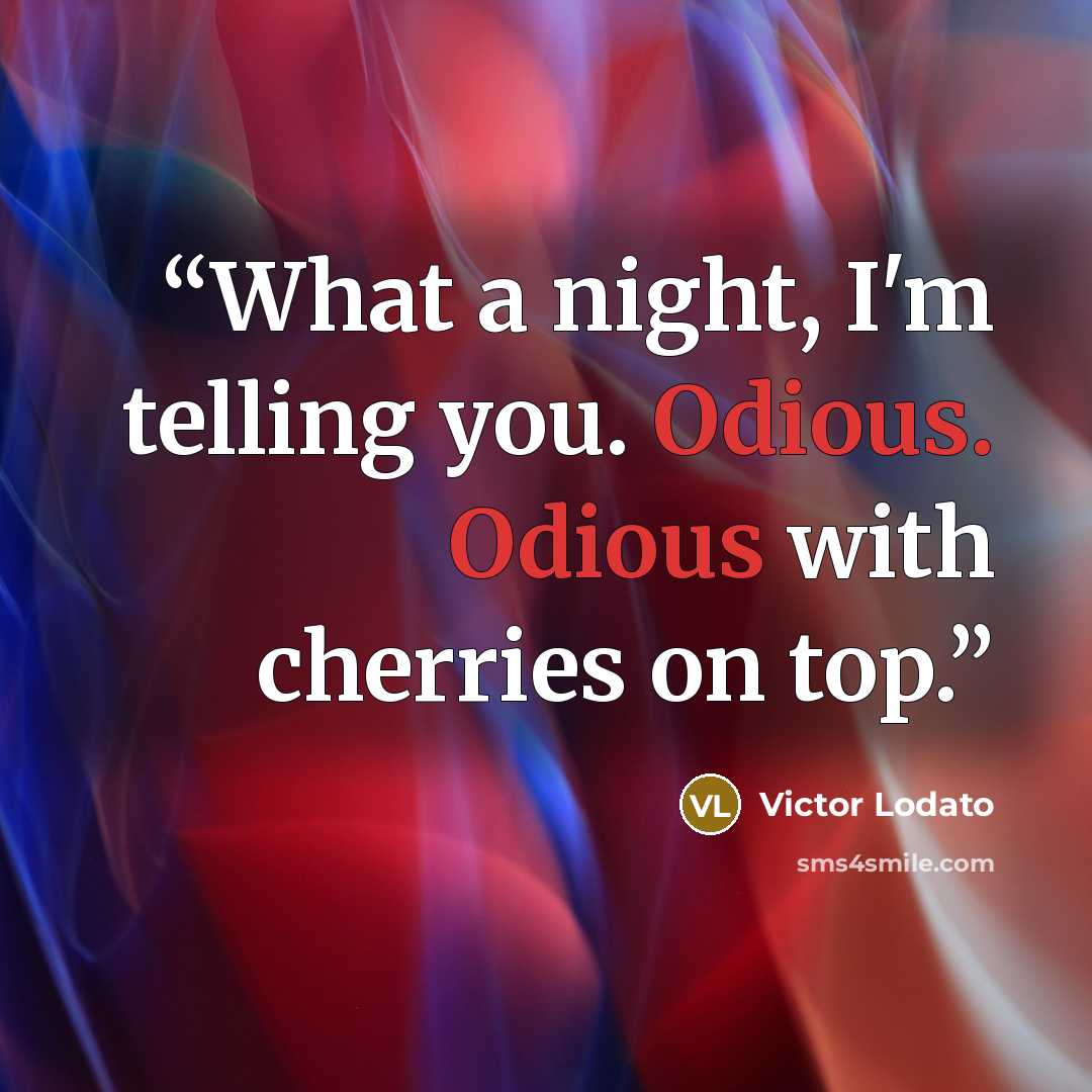 “What a night, I'm telling you. Odious. Odious with cherries on top.” quote by Victor Lodato