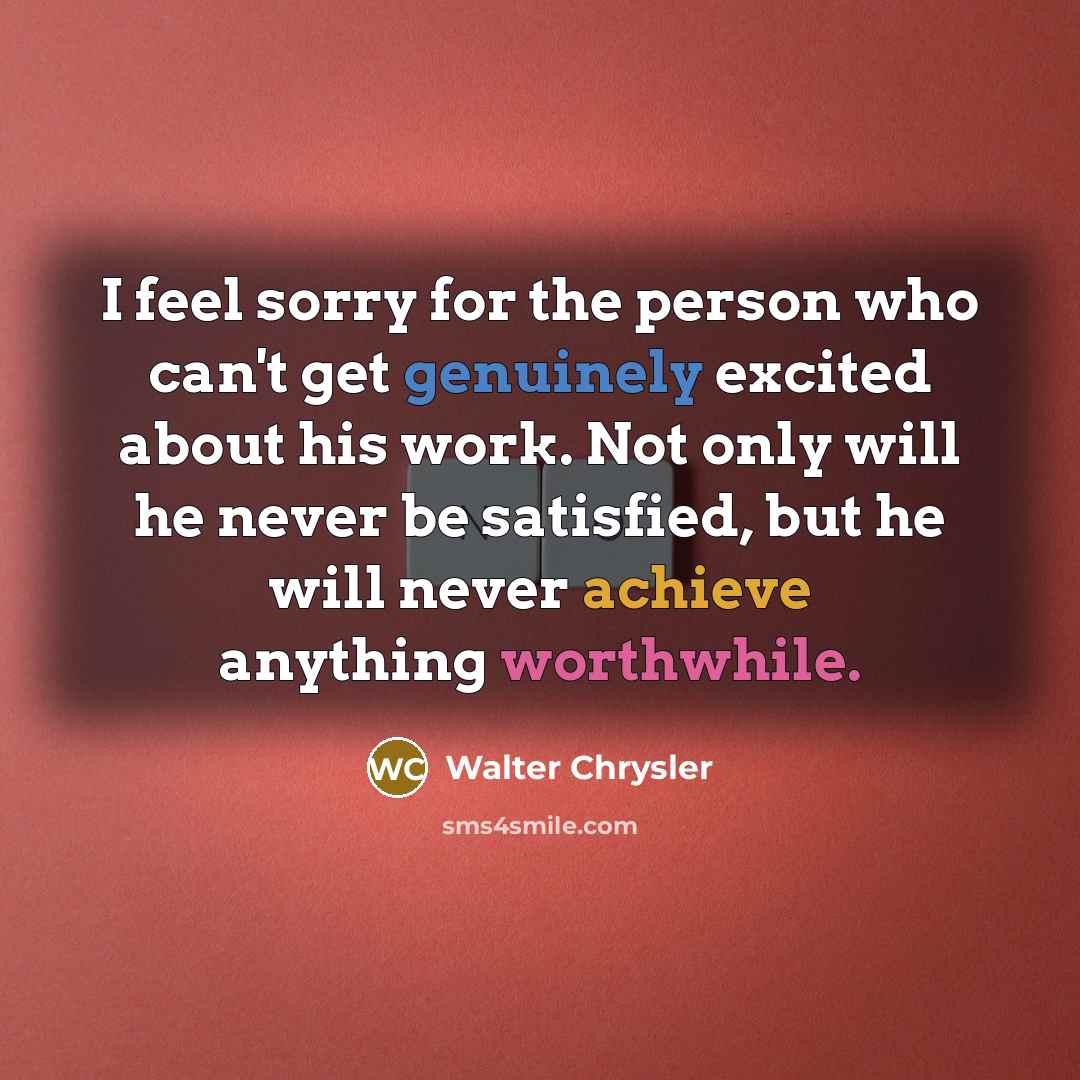 “I feel sorry for the person who can't get genuinely…” quote by Walter Chrysler