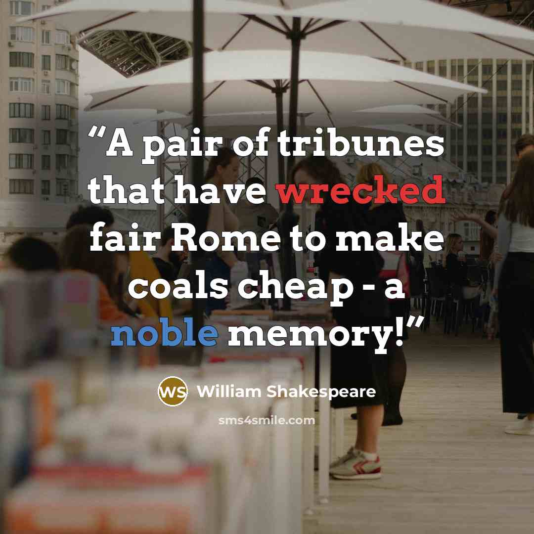 “A pair of tribunes that have wrecked fair Rome to make coals cheap - a noble memory!” quote by William Shakespeare