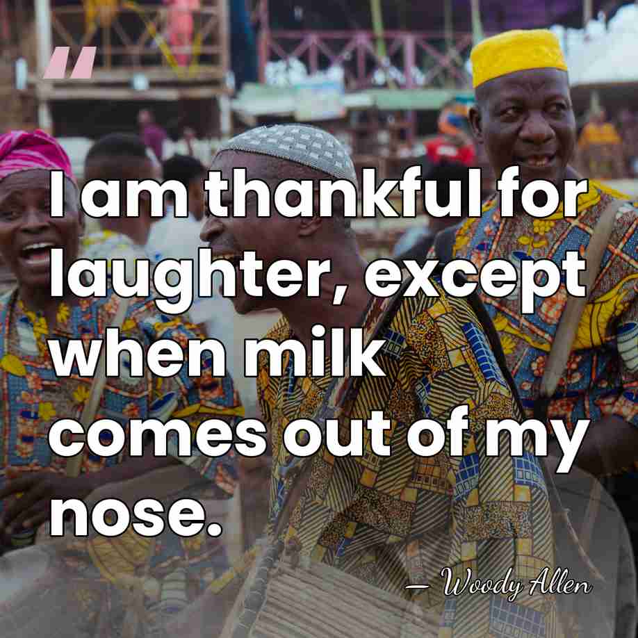 I am thankful for laughter, except when milk comes out of my&hellip; - Woody Allen