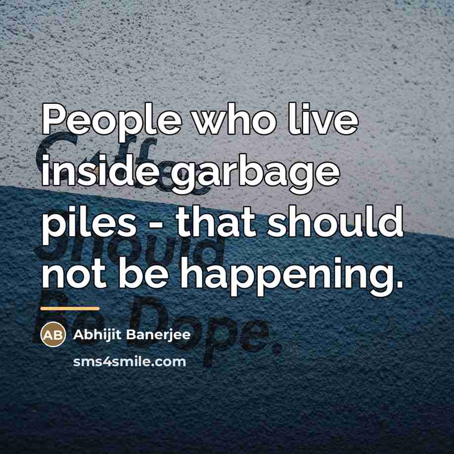“People who live inside garbage piles - that should not…” quote by Abhijit Banerjee
